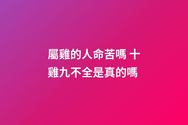 屬雞的人命苦嗎 十雞九不全是真的嗎
